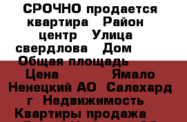 СРОЧНО продается квартира › Район ­ центр › Улица ­ свердлова › Дом ­ 39 › Общая площадь ­ 34 › Цена ­ 3 440 - Ямало-Ненецкий АО, Салехард г. Недвижимость » Квартиры продажа   . Ямало-Ненецкий АО,Салехард г.